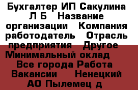 Бухгалтер ИП Сакулина Л.Б › Название организации ­ Компания-работодатель › Отрасль предприятия ­ Другое › Минимальный оклад ­ 1 - Все города Работа » Вакансии   . Ненецкий АО,Пылемец д.